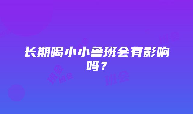 长期喝小小鲁班会有影响吗？