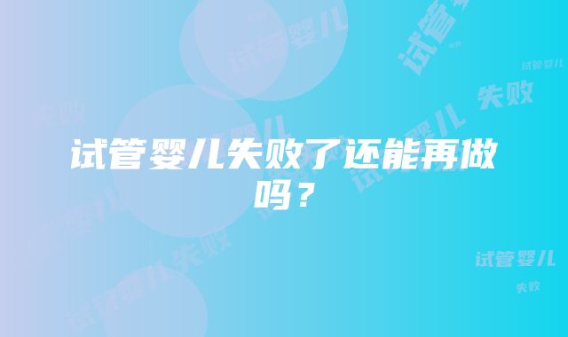 试管婴儿失败了还能再做吗？