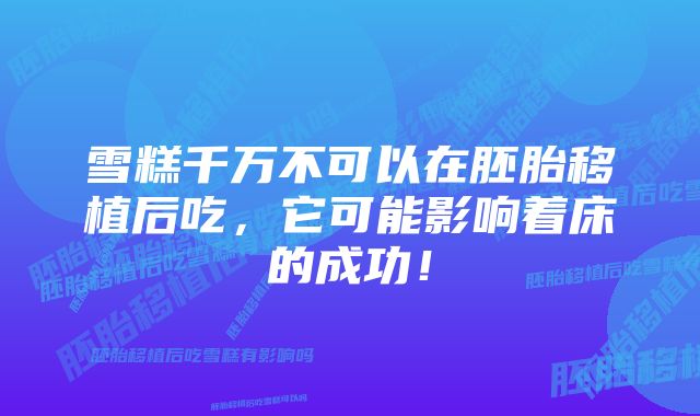 雪糕千万不可以在胚胎移植后吃，它可能影响着床的成功！