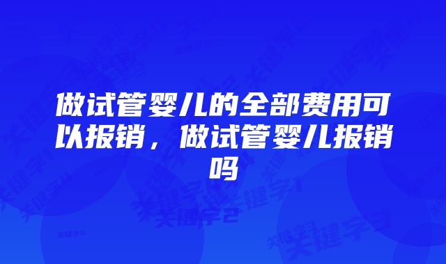 做试管婴儿的全部费用可以报销，做试管婴儿报销吗