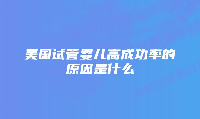 美国试管婴儿高成功率的原因是什么