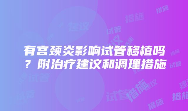 有宫颈炎影响试管移植吗？附治疗建议和调理措施