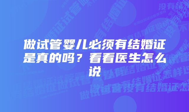 做试管婴儿必须有结婚证是真的吗？看看医生怎么说