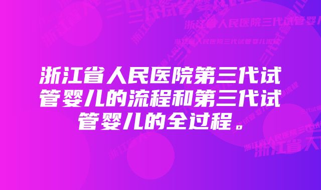 浙江省人民医院第三代试管婴儿的流程和第三代试管婴儿的全过程。