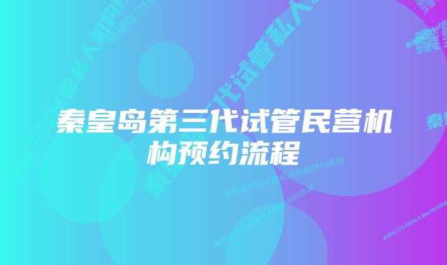 秦皇岛第三代试管民营机构预约流程