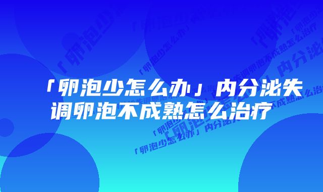 「卵泡少怎么办」内分泌失调卵泡不成熟怎么治疗