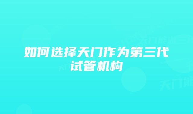 如何选择天门作为第三代试管机构