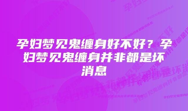 孕妇梦见鬼缠身好不好？孕妇梦见鬼缠身并非都是坏消息