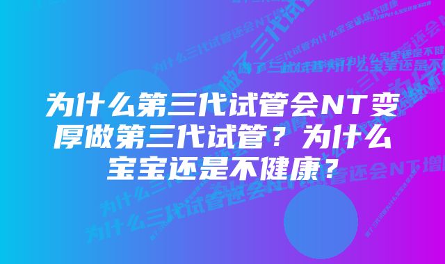 为什么第三代试管会NT变厚做第三代试管？为什么宝宝还是不健康？