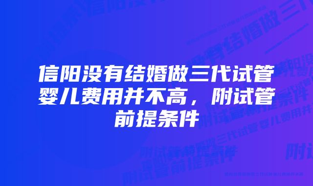 信阳没有结婚做三代试管婴儿费用并不高，附试管前提条件