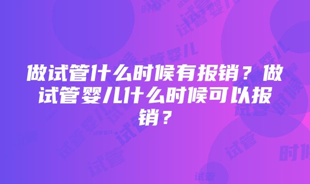 做试管什么时候有报销？做试管婴儿什么时候可以报销？