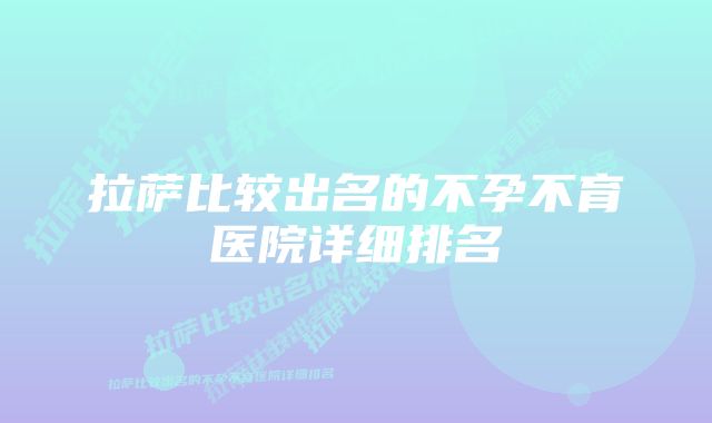 拉萨比较出名的不孕不育医院详细排名