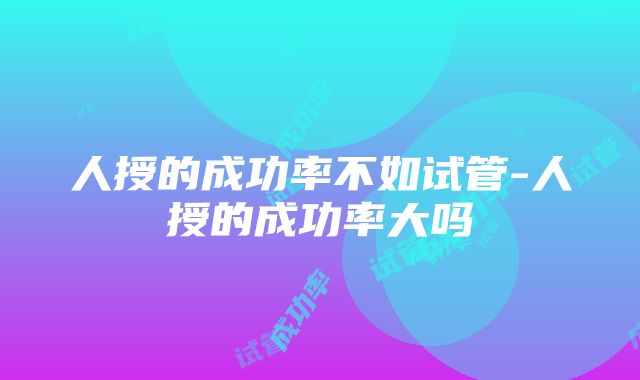 人授的成功率不如试管-人授的成功率大吗