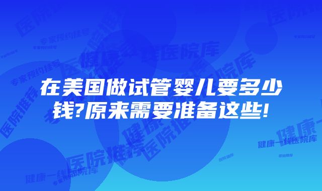 在美国做试管婴儿要多少钱?原来需要准备这些!