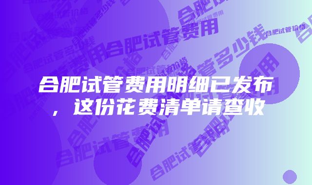 合肥试管费用明细已发布，这份花费清单请查收