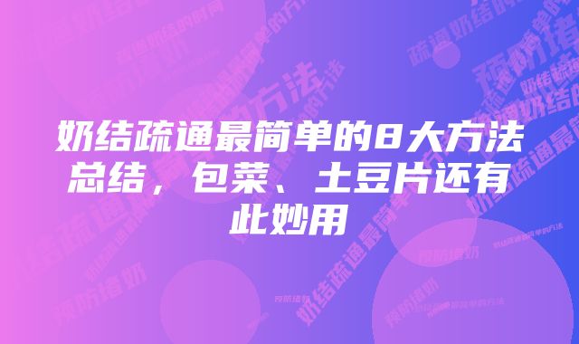 奶结疏通最简单的8大方法总结，包菜、土豆片还有此妙用