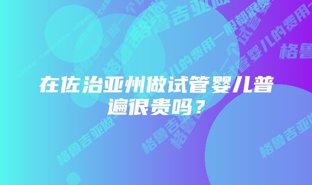 在佐治亚州做试管婴儿普遍很贵吗？