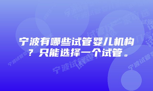 宁波有哪些试管婴儿机构？只能选择一个试管。