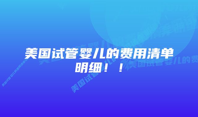 美国试管婴儿的费用清单明细！！