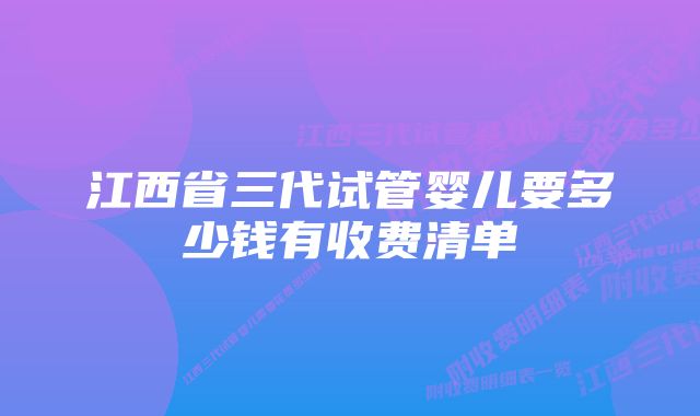 江西省三代试管婴儿要多少钱有收费清单