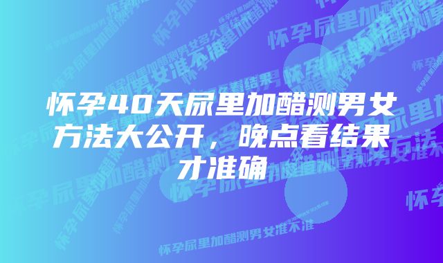 怀孕40天尿里加醋测男女方法大公开，晚点看结果才准确