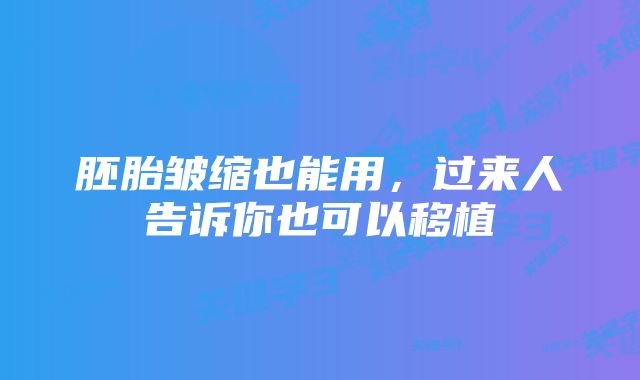 胚胎皱缩也能用，过来人告诉你也可以移植