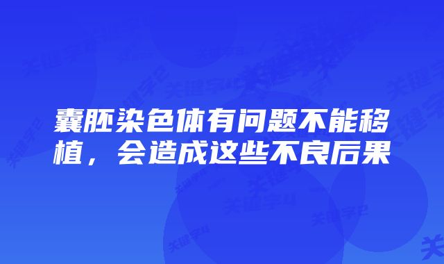 囊胚染色体有问题不能移植，会造成这些不良后果