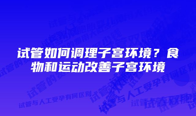 试管如何调理子宫环境？食物和运动改善子宫环境