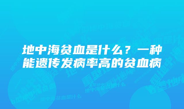 地中海贫血是什么？一种能遗传发病率高的贫血病