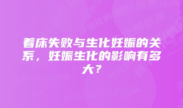 着床失败与生化妊娠的关系，妊娠生化的影响有多大？