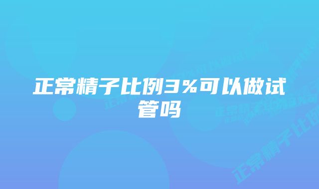 正常精子比例3%可以做试管吗