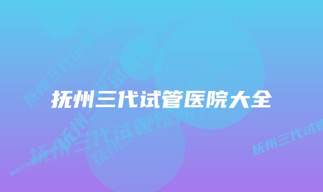 抚州三代试管医院大全