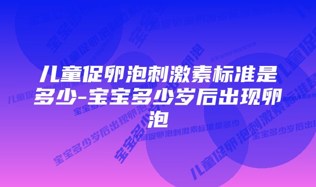 儿童促卵泡刺激素标准是多少-宝宝多少岁后出现卵泡