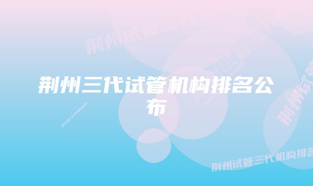 荆州三代试管机构排名公布