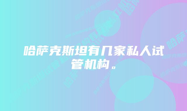 哈萨克斯坦有几家私人试管机构。