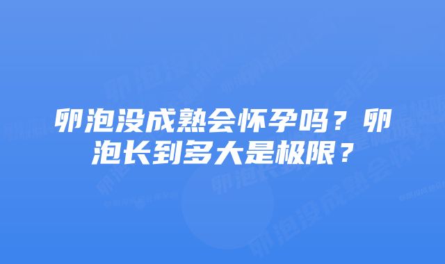 卵泡没成熟会怀孕吗？卵泡长到多大是极限？