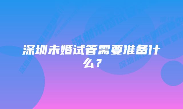 深圳未婚试管需要准备什么？