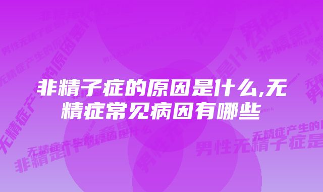 非精子症的原因是什么,无精症常见病因有哪些