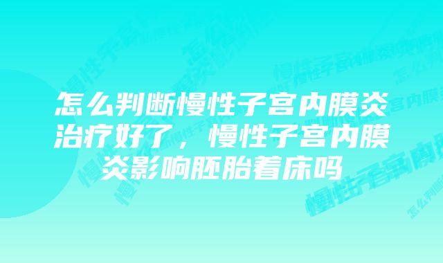 怎么判断慢性子宫内膜炎治疗好了，慢性子宫内膜炎影响胚胎着床吗