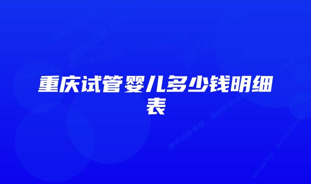 重庆试管婴儿多少钱明细表