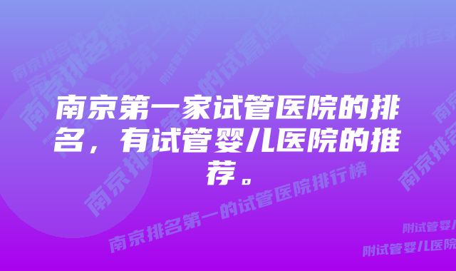 南京第一家试管医院的排名，有试管婴儿医院的推荐。