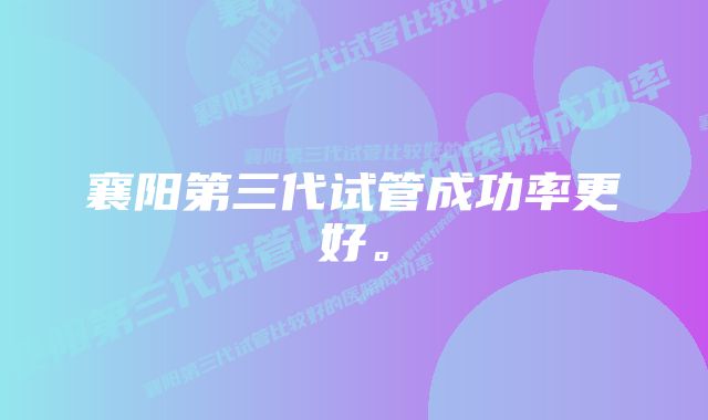 襄阳第三代试管成功率更好。