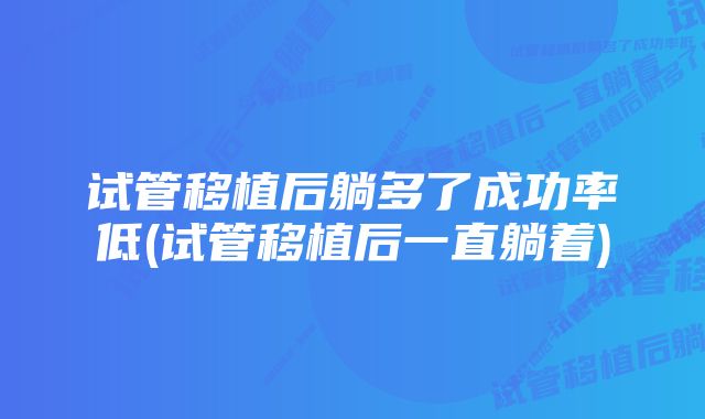 试管移植后躺多了成功率低(试管移植后一直躺着)