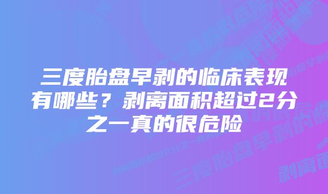 三度胎盘早剥的临床表现有哪些？剥离面积超过2分之一真的很危险