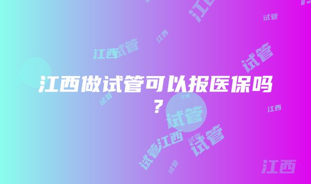 江西做试管可以报医保吗？