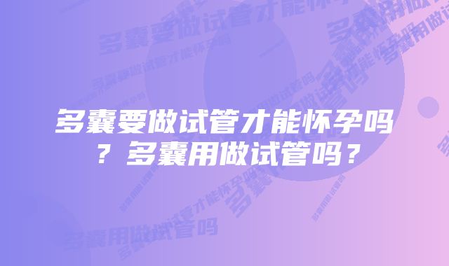 多囊要做试管才能怀孕吗？多囊用做试管吗？