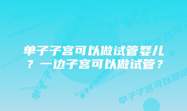 单子子宫可以做试管婴儿？一边子宫可以做试管？