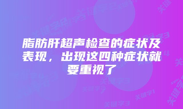 脂肪肝超声检查的症状及表现，出现这四种症状就要重视了