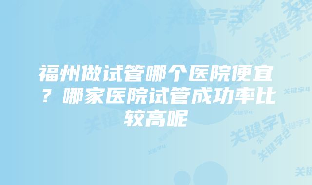 福州做试管哪个医院便宜？哪家医院试管成功率比较高呢