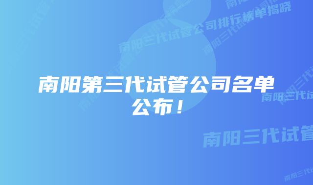 南阳第三代试管公司名单公布！